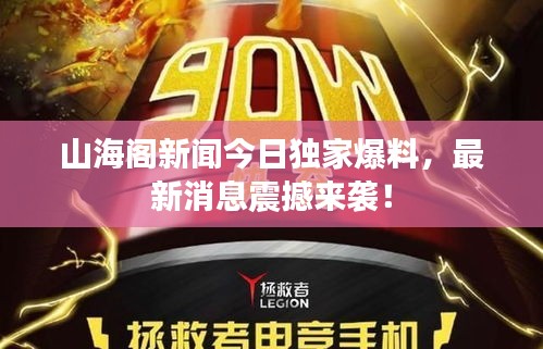 山海阁新闻今日独家爆料，最新消息震撼来袭！