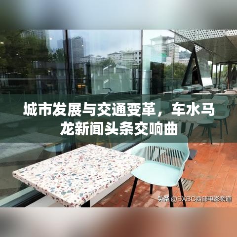 城市发展与交通变革，车水马龙新闻头条交响曲