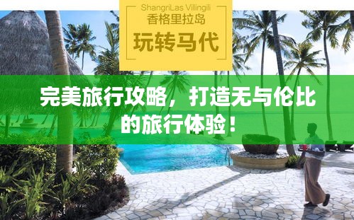 完美旅行攻略，打造无与伦比的旅行体验！