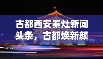 古都西安秦灶新闻头条，古都焕新颜，秦灶引领未来风潮