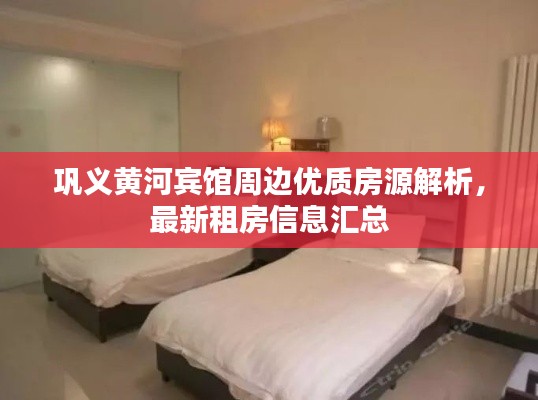 巩义黄河宾馆周边优质房源解析，最新租房信息汇总