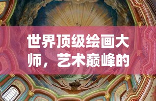 世界顶级绘画大师，艺术巅峰的辉煌明珠