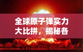 全球原子弹实力大比拼，揭秘各国原子弹排名榜单！