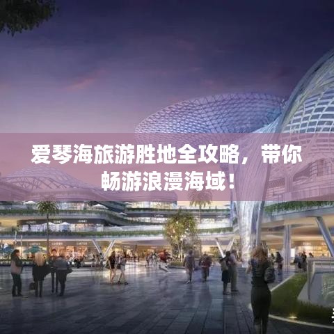 爱琴海旅游胜地全攻略，带你畅游浪漫海域！
