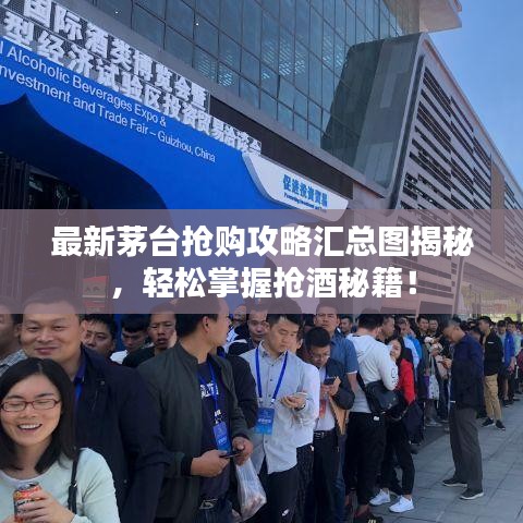 最新茅台抢购攻略汇总图揭秘，轻松掌握抢酒秘籍！