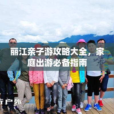 丽江亲子游攻略大全，家庭出游必备指南