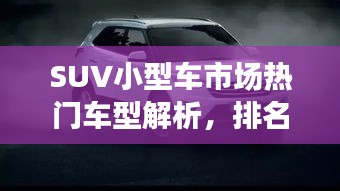 SUV小型车市场热门车型解析，排名前十车型大盘点