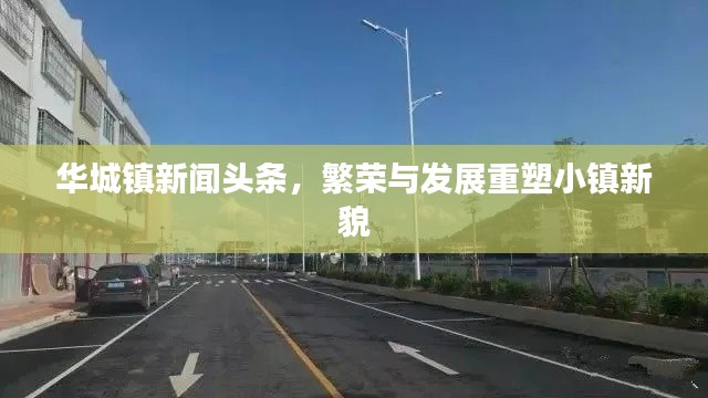 华城镇新闻头条，繁荣与发展重塑小镇新貌