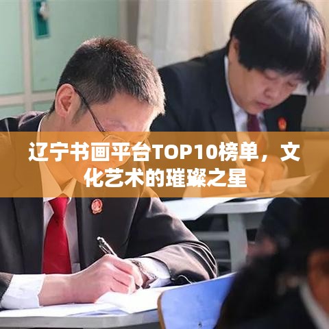 辽宁书画平台TOP10榜单，文化艺术的璀璨之星