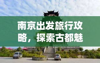 南京出发旅行攻略，探索古都魅力与周边风光新篇章