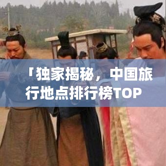 「独家揭秘，中国旅行地点排行榜TOP10，华夏大地魅力之旅」