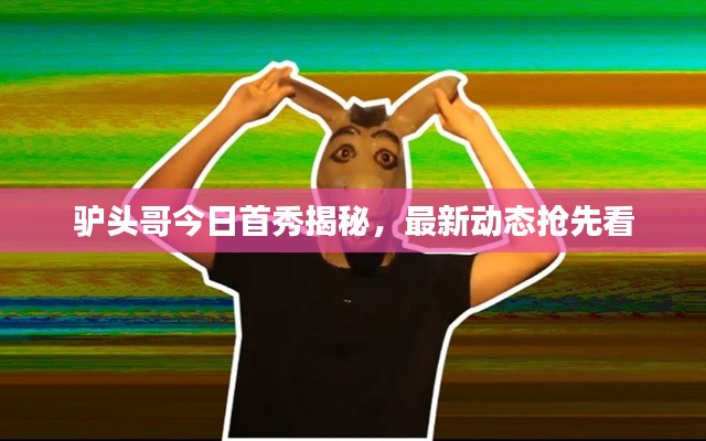 驴头哥今日首秀揭秘，最新动态抢先看