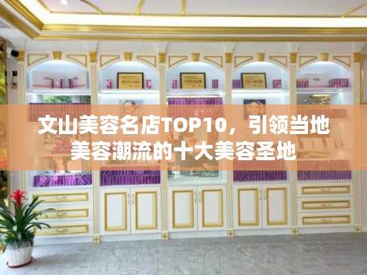 文山美容名店TOP10，引领当地美容潮流的十大美容圣地