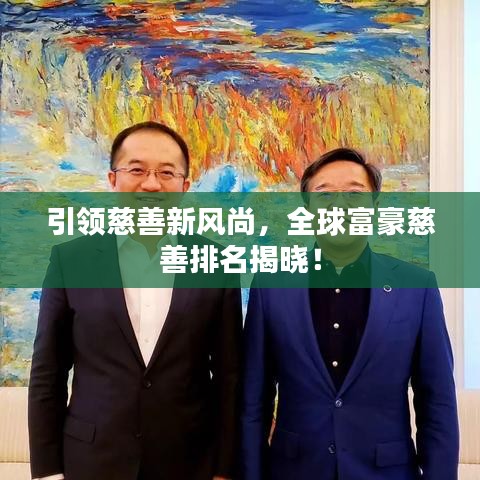 引领慈善新风尚，全球富豪慈善排名揭晓！