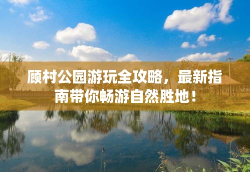 顾村公园游玩全攻略，最新指南带你畅游自然胜地！