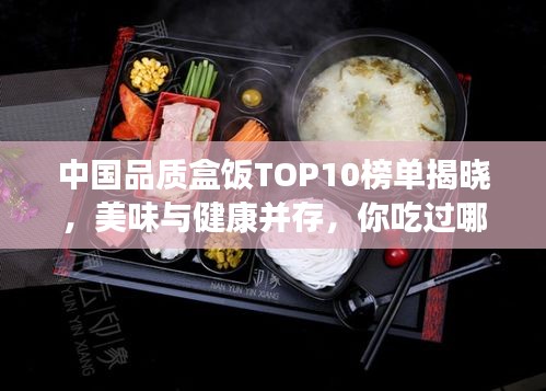 中国品质盒饭TOP10榜单揭晓，美味与健康并存，你吃过哪些？