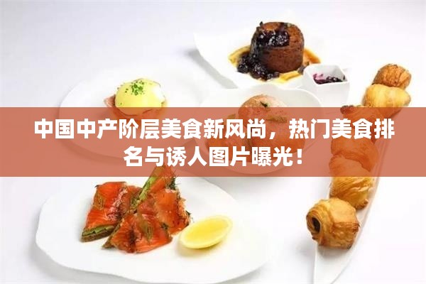 中国中产阶层美食新风尚，热门美食排名与诱人图片曝光！
