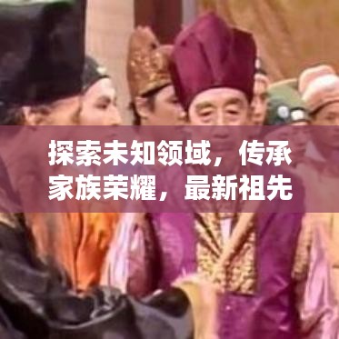 探索未知领域，传承家族荣耀，最新祖先任务攻略大揭秘
