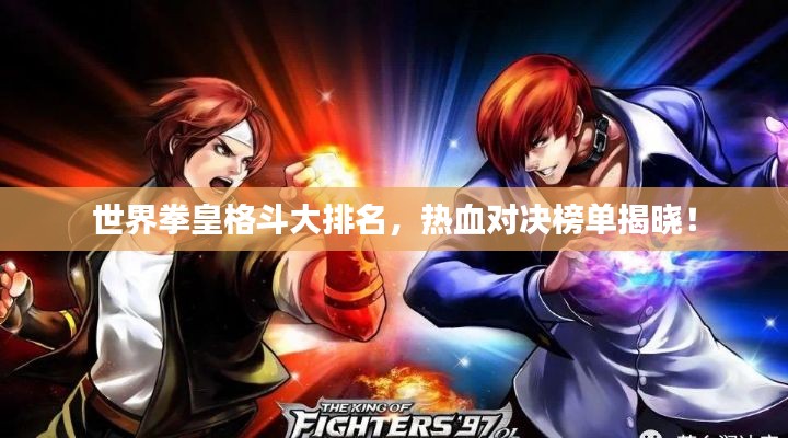 世界拳皇格斗大排名，热血对决榜单揭晓！