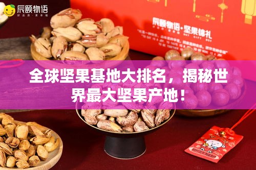 全球坚果基地大排名，揭秘世界最大坚果产地！
