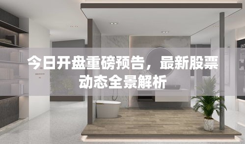 今日开盘重磅预告，最新股票动态全景解析