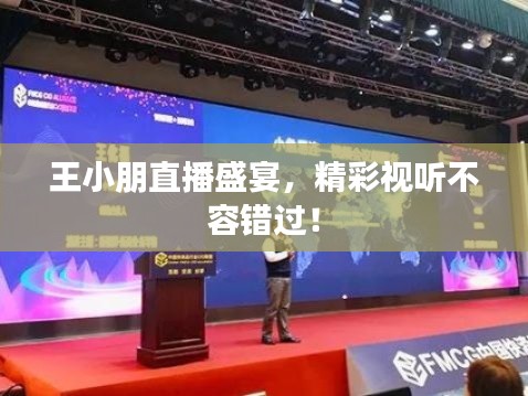 王小朋直播盛宴，精彩视听不容错过！