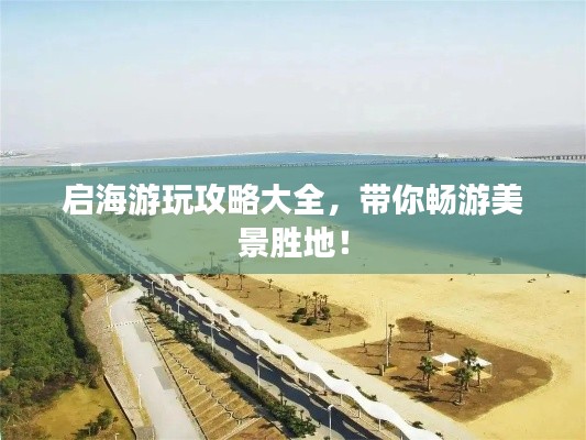 启海游玩攻略大全，带你畅游美景胜地！