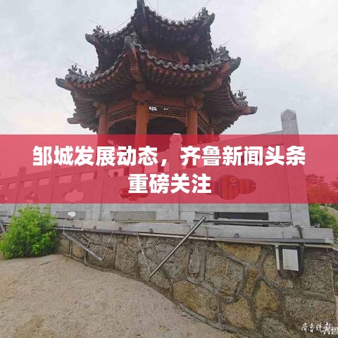 邹城发展动态，齐鲁新闻头条重磅关注