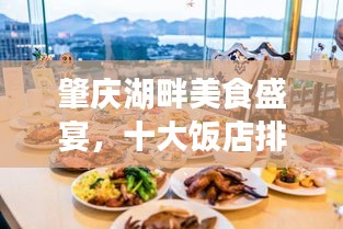 肇庆湖畔美食盛宴，十大饭店排名榜单揭晓！