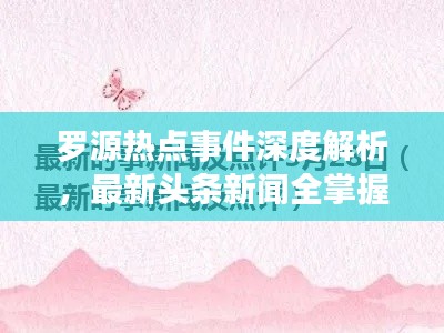 罗源热点事件深度解析，最新头条新闻全掌握