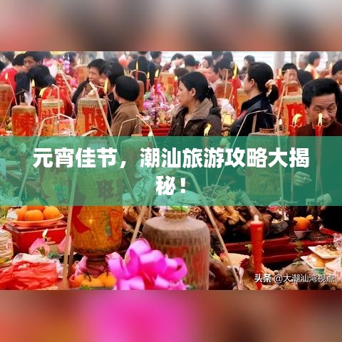 元宵佳节，潮汕旅游攻略大揭秘！