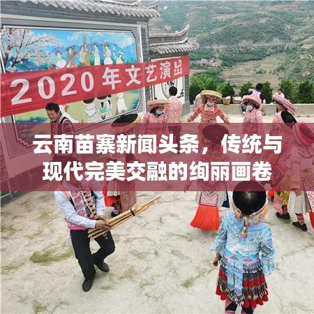云南苗寨新闻头条，传统与现代完美交融的绚丽画卷