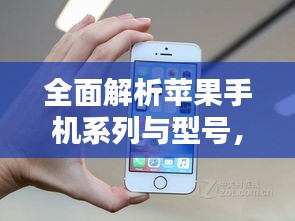 全面解析苹果手机系列与型号，让您轻松选择心仪机型！