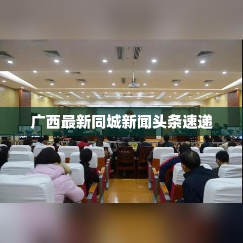 广西最新同城新闻头条速递