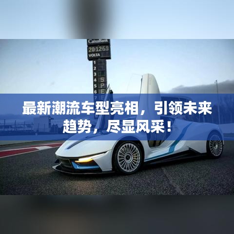 最新潮流车型亮相，引领未来趋势，尽显风采！