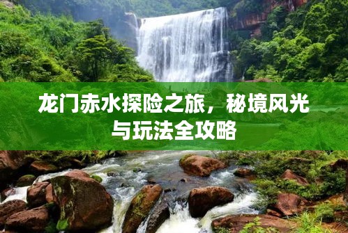龙门赤水探险之旅，秘境风光与玩法全攻略