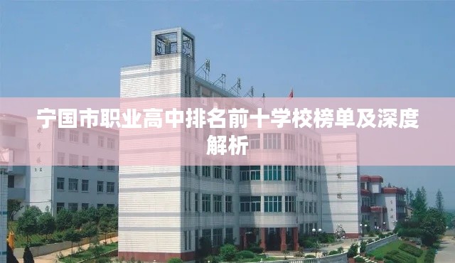 宁国市职业高中排名前十学校榜单及深度解析