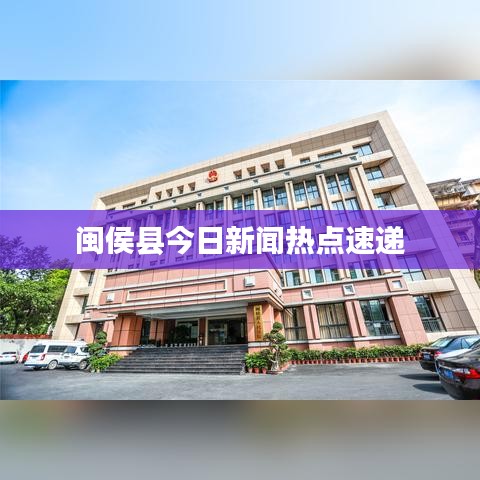 闽侯县今日新闻热点速递