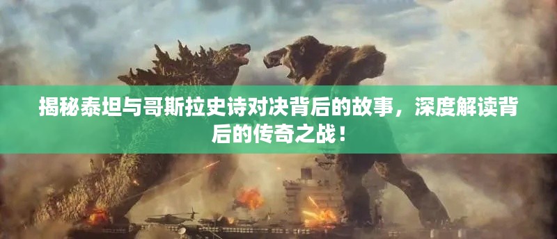 揭秘泰坦与哥斯拉史诗对决背后的故事，深度解读背后的传奇之战！