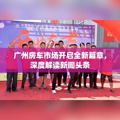 广州房车市场开启全新篇章，深度解读新闻头条