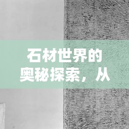 石材世界的奥秘探索，从选材到应用全解析