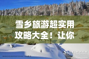雪乡旅游超实用攻略大全！让你畅游无忧！