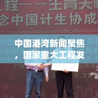 中国港湾新闻聚焦，国家重大工程发展动态重磅头条