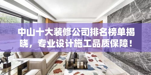 中山十大装修公司排名榜单揭晓，专业设计施工品质保障！