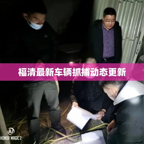 福清最新车辆抓捕动态更新