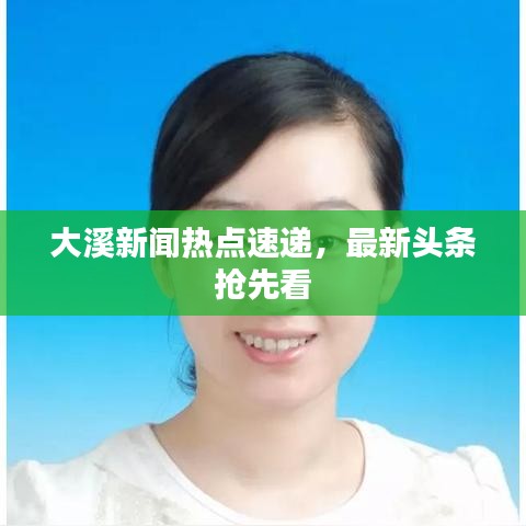 大溪新闻热点速递，最新头条抢先看