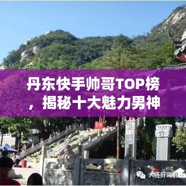 丹东快手帅哥TOP榜，揭秘十大魅力男神排行榜！