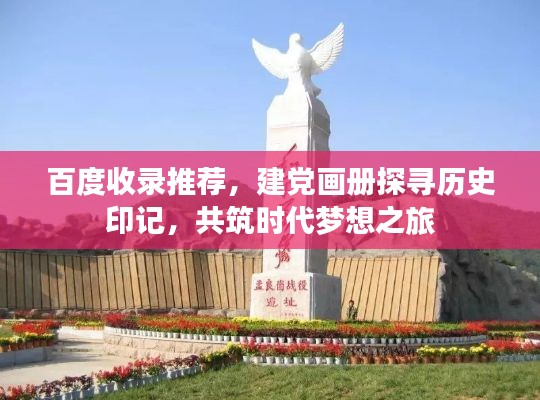 百度收录推荐，建党画册探寻历史印记，共筑时代梦想之旅