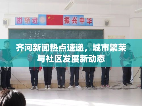 齐河新闻热点速递，城市繁荣与社区发展新动态