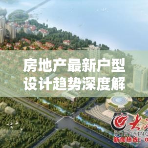 房地产最新户型设计趋势深度解析，打造舒适宜居空间